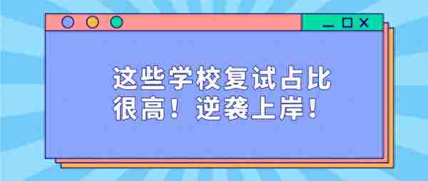 这些学校复试占比很高！逆袭上岸