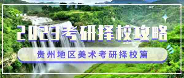 2023考研择校攻略｜贵州地区美术考研择校篇