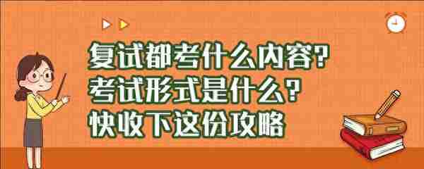 复试都考什么内容？考试形式是什么？快收下这份攻略