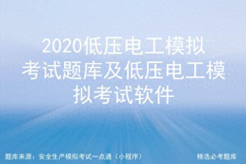 2020低压电工模拟考试题库及低压电工模拟考试软件