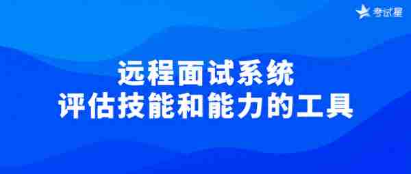 远程面试系统——评估技能和能力的工具